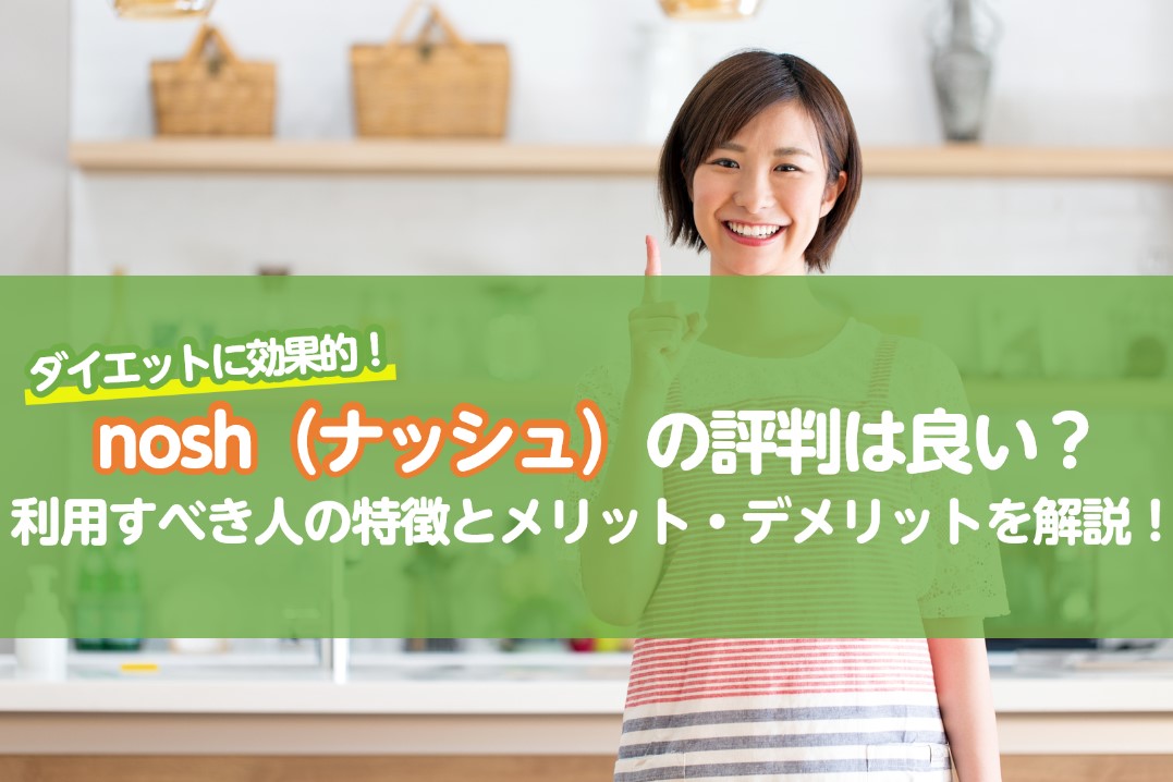 nosh（ナッシュ）の評判は良いって本当？メリット・デメリットを徹底解説！